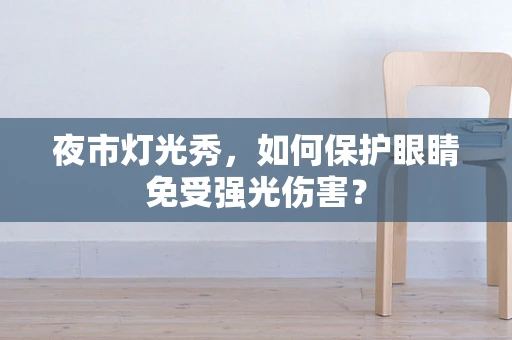 夜市灯光秀，如何保护眼睛免受强光伤害？