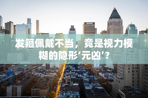发箍佩戴不当，竟是视力模糊的隐形‘元凶’？
