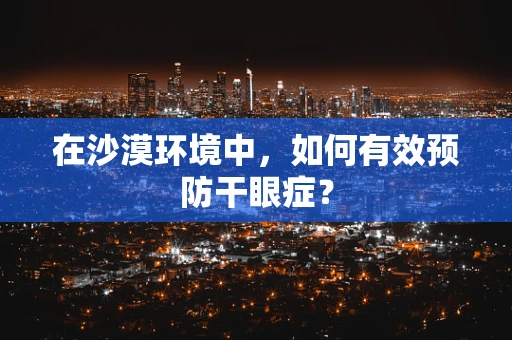 在沙漠环境中，如何有效预防干眼症？