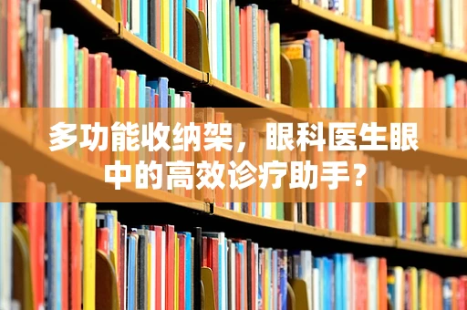 多功能收纳架，眼科医生眼中的高效诊疗助手？