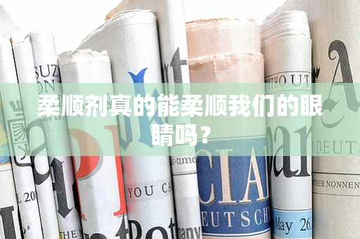柔顺剂真的能柔顺我们的眼睛吗？