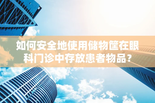 如何安全地使用储物筐在眼科门诊中存放患者物品？