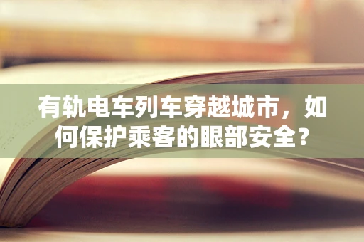 有轨电车列车穿越城市，如何保护乘客的眼部安全？
