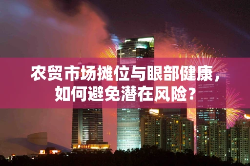 农贸市场摊位与眼部健康，如何避免潜在风险？