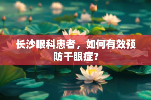 长沙眼科患者，如何有效预防干眼症？