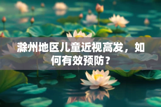滁州地区儿童近视高发，如何有效预防？