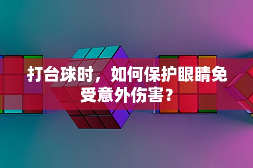 打台球时，如何保护眼睛免受意外伤害？