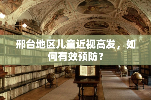 邢台地区儿童近视高发，如何有效预防？