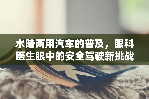 水陆两用汽车的普及，眼科医生眼中的安全驾驶新挑战？
