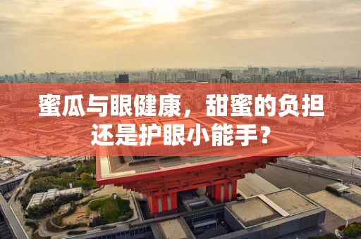 蜜瓜与眼健康，甜蜜的负担还是护眼小能手？