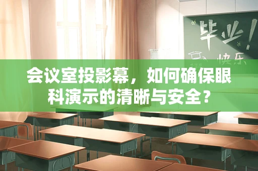 会议室投影幕，如何确保眼科演示的清晰与安全？
