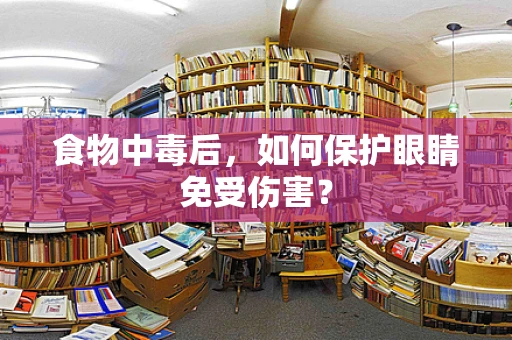 食物中毒后，如何保护眼睛免受伤害？