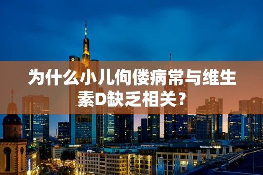 为什么小儿佝偻病常与维生素D缺乏相关？