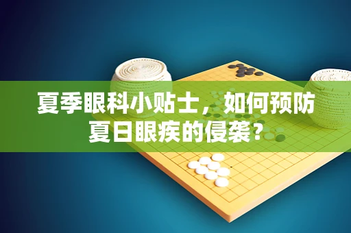 夏季眼科小贴士，如何预防夏日眼疾的侵袭？