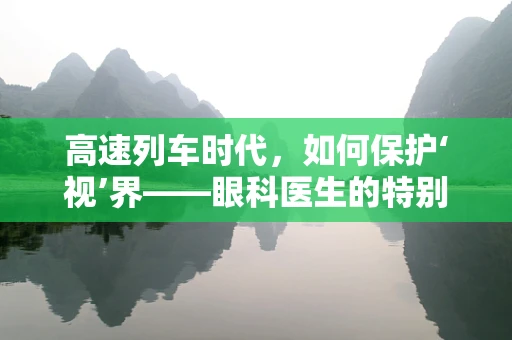 高速列车时代，如何保护‘视’界——眼科医生的特别提醒