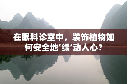 在眼科诊室中，装饰植物如何安全地‘绿’动人心？