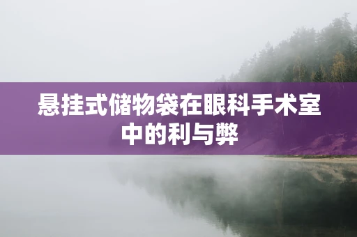悬挂式储物袋在眼科手术室中的利与弊