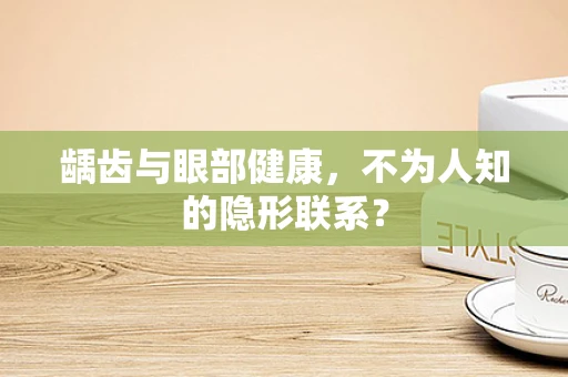 龋齿与眼部健康，不为人知的隐形联系？