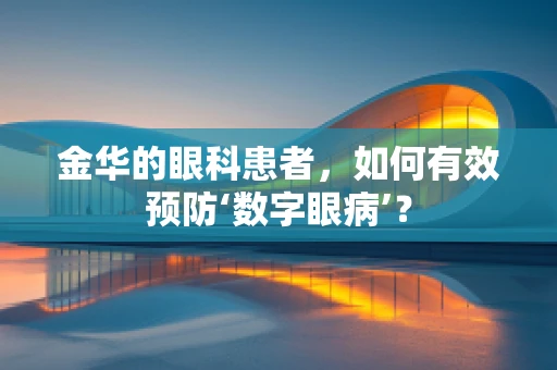 金华的眼科患者，如何有效预防‘数字眼病’？