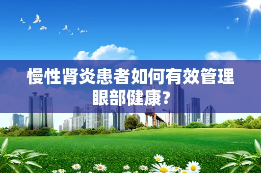 慢性肾炎患者如何有效管理眼部健康？