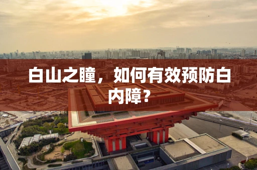 白山之瞳，如何有效预防白内障？