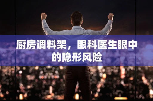 厨房调料架，眼科医生眼中的隐形风险