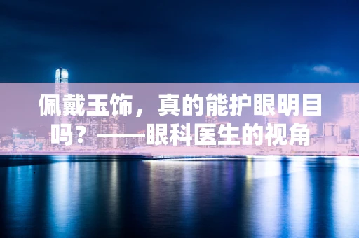 佩戴玉饰，真的能护眼明目吗？——眼科医生的视角