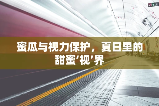 蜜瓜与视力保护，夏日里的甜蜜‘视’界