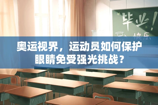 奥运视界，运动员如何保护眼睛免受强光挑战？