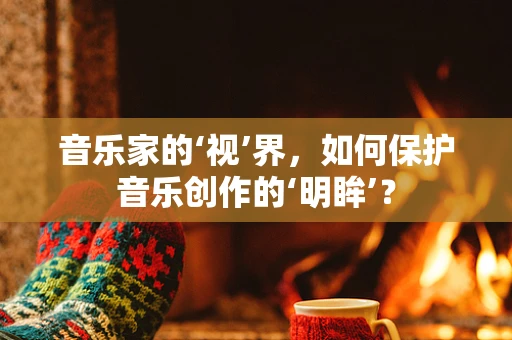 音乐家的‘视’界，如何保护音乐创作的‘明眸’？