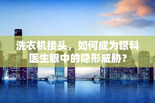 洗衣机接头，如何成为眼科医生眼中的隐形威胁？