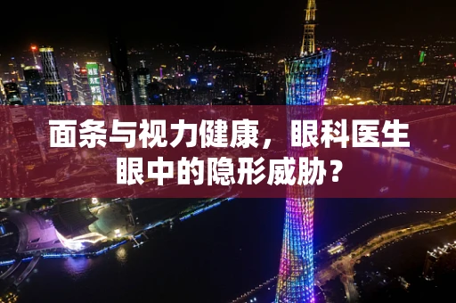 面条与视力健康，眼科医生眼中的隐形威胁？