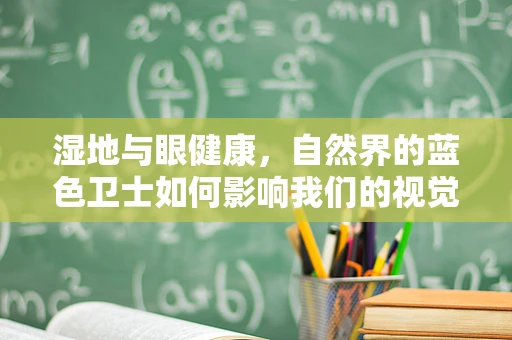 湿地与眼健康，自然界的蓝色卫士如何影响我们的视觉？