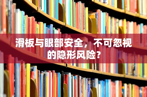 滑板与眼部安全，不可忽视的隐形风险？