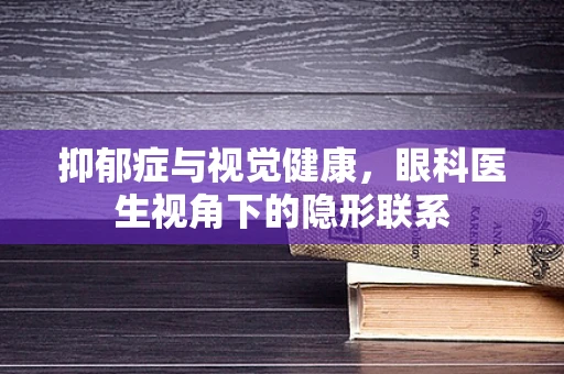 抑郁症与视觉健康，眼科医生视角下的隐形联系