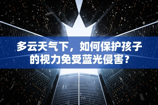 多云天气下，如何保护孩子的视力免受蓝光侵害？