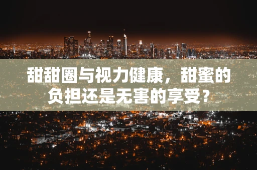 甜甜圈与视力健康，甜蜜的负担还是无害的享受？