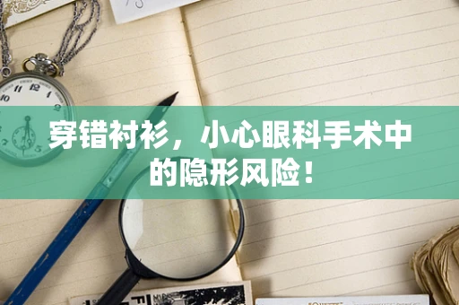 穿错衬衫，小心眼科手术中的隐形风险！