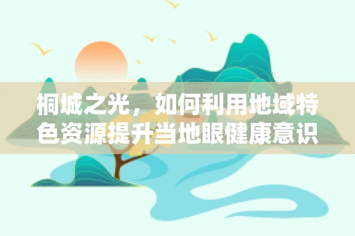桐城之光，如何利用地域特色资源提升当地眼健康意识？