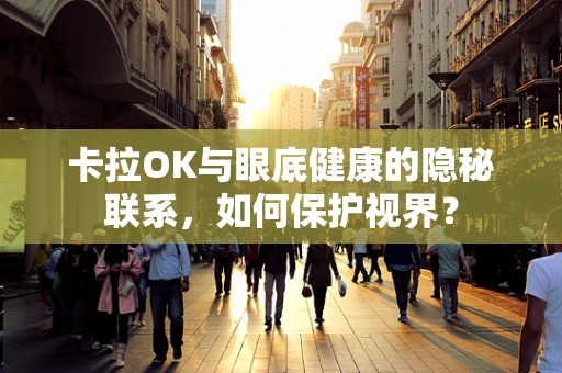 卡拉OK与眼底健康的隐秘联系，如何保护视界？