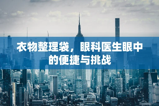 衣物整理袋，眼科医生眼中的便捷与挑战