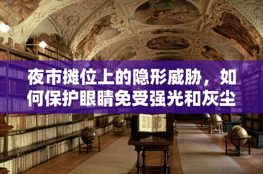 夜市摊位上的隐形威胁，如何保护眼睛免受强光和灰尘的伤害？