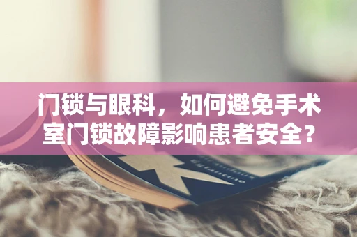 门锁与眼科，如何避免手术室门锁故障影响患者安全？