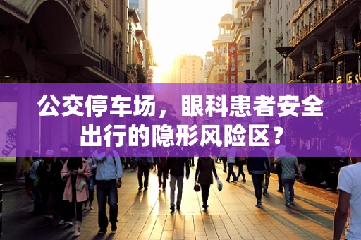 公交停车场，眼科患者安全出行的隐形风险区？
