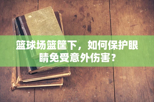 篮球场篮筐下，如何保护眼睛免受意外伤害？
