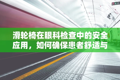 滑轮椅在眼科检查中的安全应用，如何确保患者舒适与安全？