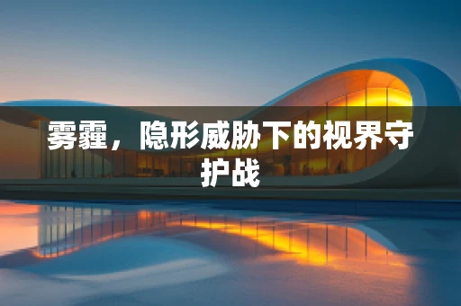 雾霾，隐形威胁下的视界守护战