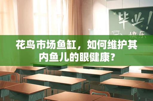 花鸟市场鱼缸，如何维护其内鱼儿的眼健康？