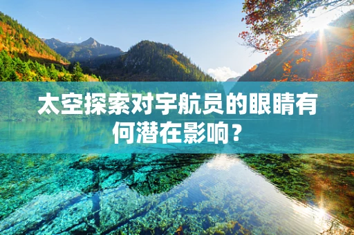 太空探索对宇航员的眼睛有何潜在影响？