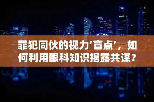 罪犯同伙的视力‘盲点’，如何利用眼科知识揭露共谋？